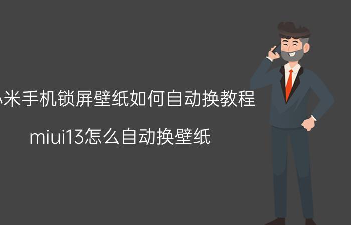 小米手机锁屏壁纸如何自动换教程 miui13怎么自动换壁纸？